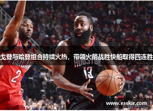 戈登与哈登组合持续火热，带领火箭战胜快船取得四连胜